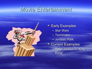 Movie Entertainment

           Early Examples
            –   Star Wars
            –   Terminator
            –   Jurassic Park
           Current Examples
            – Peter Jackson’s “King
              Kong”
 