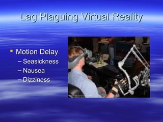 Lag Plaguing Virtual Reality


 Motion Delay
  – Seasickness
  – Nausea
  – Dizziness
 