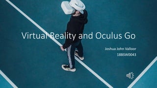 Virtual Reality and Oculus Go
Joshua John Valloor
18BSW0043
 