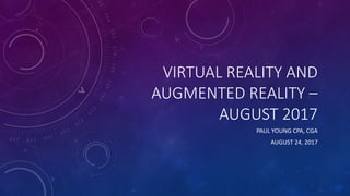 VIRTUAL REALITY AND
AUGMENTED REALITY –
AUGUST 2017
PAUL YOUNG CPA, CGA
AUGUST 24, 2017
 