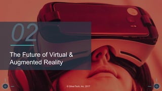 The Future of Virtual &
Augmented Reality
© SilverTech, Inc. 2017
02
 