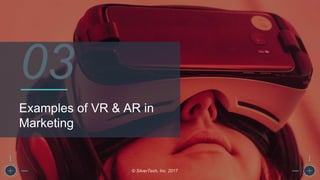 Examples of VR & AR in
Marketing
© SilverTech, Inc. 2017
03
 