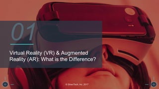 Virtual Reality (VR) & Augmented
Reality (AR): What is the Difference?
© SilverTech, Inc. 2017
01
 
