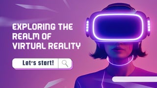 Exploring the
Exploring the
Realm of
Realm of
Virtual Reality
Virtual Reality
Let’s start!
 