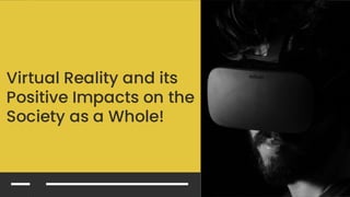 Virtual Reality And Its Positive Impacts On The Society As A Whole!