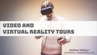Video and
Virtual Reality Tours
Matthew Rathbun
@mattrathbun | MatthewRathbun.com
 