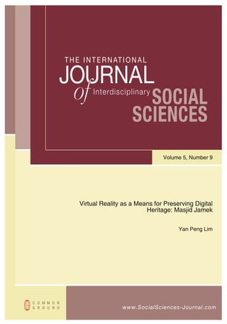T H E I N T E R N AT I O N A L

JOURNAL
   of                     SOCIAL
          Interdisciplinary


                        SCIENCES
                                   Volume 5, Number 9




     Virtual Reality as a Means for Preserving Digital
                             Heritage: Masjid Jamek


                                         Yan Peng Lim




                     www.SocialSciences-Journal.com
 