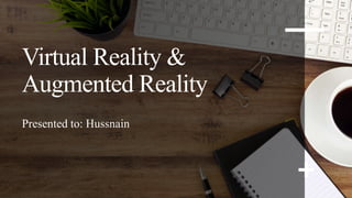 Virtual Reality &
Augmented Reality
Presented to: Hussnain
 