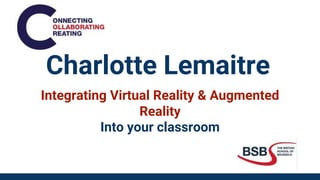 Charlotte Lemaitre
Integrating Virtual Reality & Augmented
Reality
Into your classroom
 