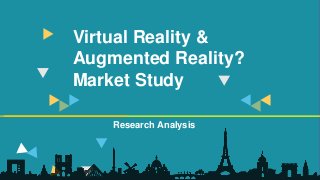 Virtual Reality &
Augmented Reality?
Market Study
Research Analysis
 