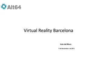 Virtual Reality Barcelona
Iván del Muro
7 de Noviembre de 2013

 