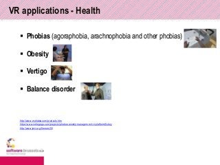 VR applications - Health
 Phobias (agoraphobia, arachnophobia and other phobias)
 Obesity
 Vertigo
 Balance disorder
h...