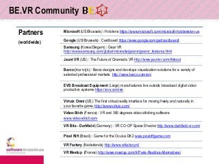 BE.VR Community
Partners
(worldwide)
Microsoft (US/Brussels) : Hololens https://www.microsoft.com/microsoft-hololens/en-us...