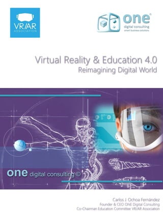 Virtual Reality & Education 4.0
Reimagining Digital World
Carlos J. Ochoa Fernández
Founder & CEO ONE Digital Consulting
Co-Chairman Education Committee VR/AR Association
onedigital consulting ©
 