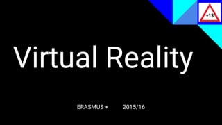 Virtual Reality
ERASMUS + 2015/16
 