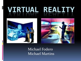 Virtual Reality Michael Fodero Michael Martins 