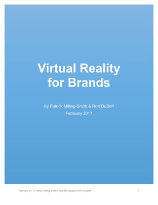 February 2017 | Patrick Milling-Smith / Here Be Dragons & Rori DuBoff 1
Virtual Reality
for Brands
by Patrick Milling-Smith & Rori DuBoff
February 2017
 