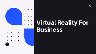 Virtual Reality For
Business
 