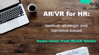 WeAR
Studio
AR/VR for HR:
tactical, strategic and
narrative-based
Some ideas from WeAR Studio
 
