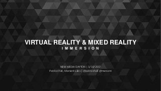 VIRTUAL REALITY & MIXED REALITY
I M M E R S I O N
NEW MEDIA DAYTON | 3/10/2017
Patrice Hall, Marxent Labs | @patricehall @marxent
 