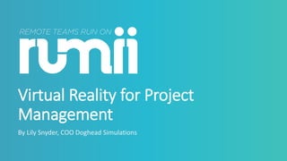 Virtual Reality for Project
Management
By Lily Snyder, COO Doghead Simulations
 
