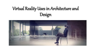 Virtual Reality Uses in Architecture and
Design
 