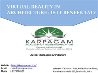 Author : Karpagam Architecture
Website : https://karpagamarch.in/
Email : info@karpagam.com
Phone : 7373000137
Address: Eachanari Post, Pollachi Main Road,
Coimbatore – 641 021,Tamilnadu,India.
VIRTUAL REALITY IN
ARCHITECTURE : IS IT BENEFICIAL?
 