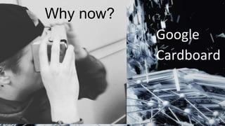 Google
Cardboard
Why now?
 