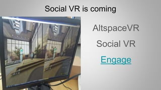 Social VR is coming
AltspaceVR
Social VR
Engage
 