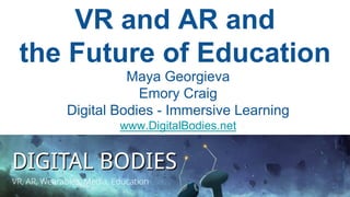 VR and AR and
the Future of Education
Maya Georgieva
Emory Craig
Digital Bodies - Immersive Learning
www.DigitalBodies.net
 