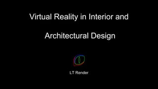 Virtual Reality in Interior and
Architectural Design
LT Render
 