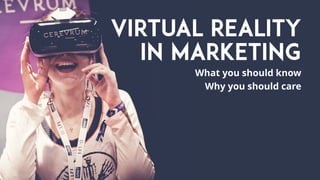 VIRTUAL REALITY
IN MARKETING
What you should know
Why you should care
 