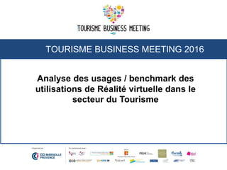 TOURISME BUSINESS MEETING 2016
Analyse des usages / benchmark des
utilisations de Réalité virtuelle dans le
secteur du Tourisme
 