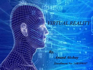 VIRTUAL REALITY
By,
Anand Akshay
Enrollment No- 14BSP0167
 