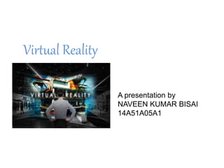 Virtual Reality
A presentation by
NAVEEN KUMAR BISAI
14A51A05A1
 