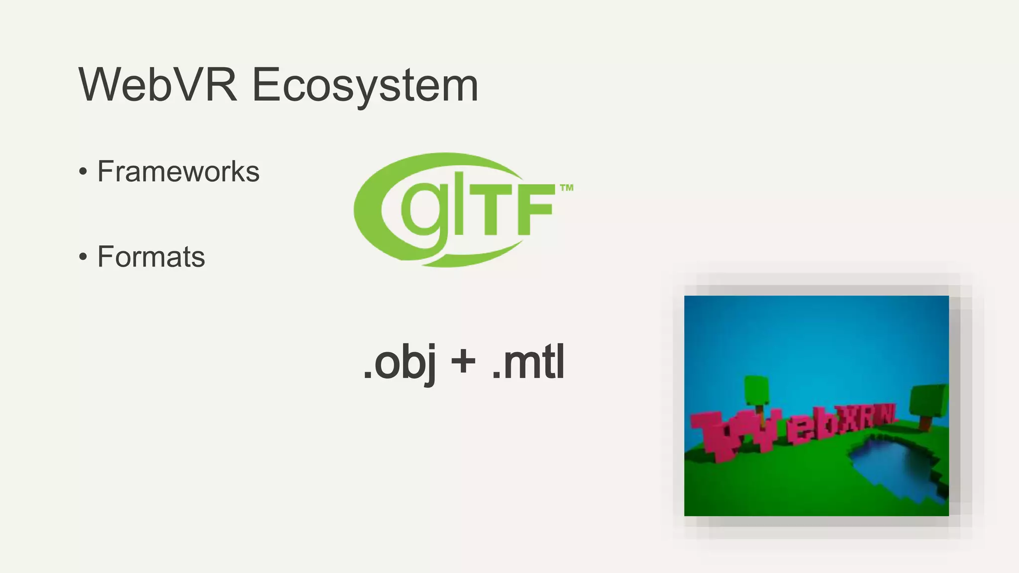 WebVR Ecosystem
• Frameworks
• Formats
.obj + .mtl
 