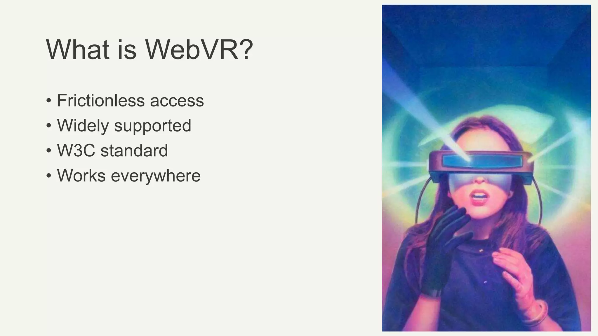 What is WebVR?
• Frictionless access
• Widely supported
• W3C standard
• Works everywhere
 