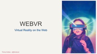 WEBVR
Virtual Reality on the Web
Timmy Kokke -- @Sorskoot
 