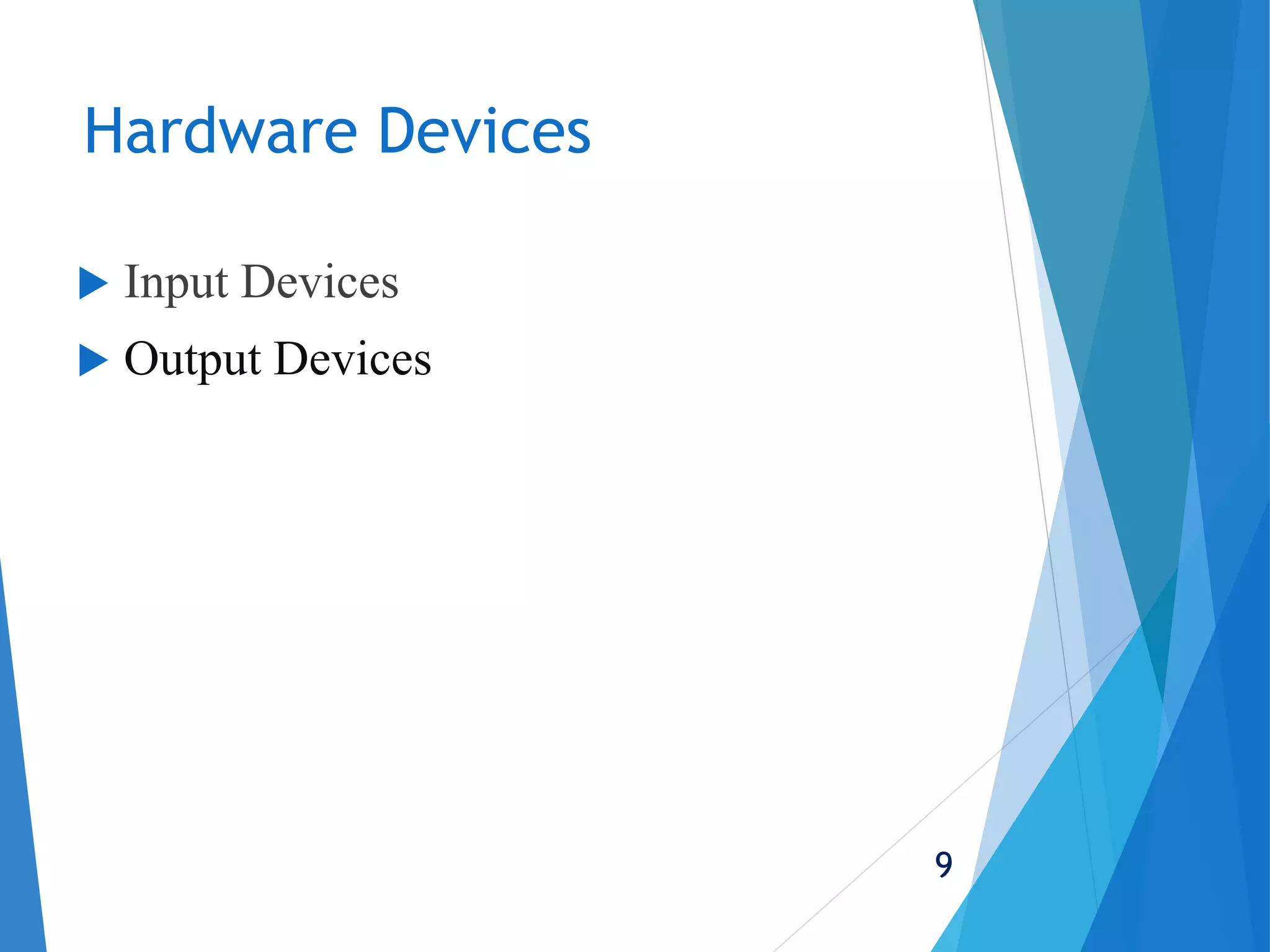 Hardware Devices
 Input Devices
 Output Devices
9
 