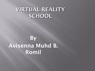 VIRTUAL REALITYVIRTUAL REALITY
SCHOOLSCHOOL
By
Avisenna Muhd B.
Romil
 