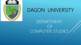 DAGON UNIVERSITY
DEPARTMENT
OF
COMPUTER STUDIES
 