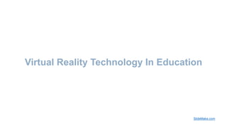 Virtual Reality Technology In Education
SlideMake.com
 