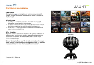 34
Jaunt VR
Immerse in cinema
Description
Disney-backed Jaunt is making it easier for creators to produce VR
content, focu...
