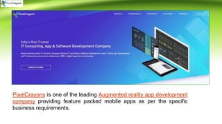 PixelCrayons is one of the leading Augmented reality app development
company providing feature packed mobile apps as per the specific
business requirements.
 