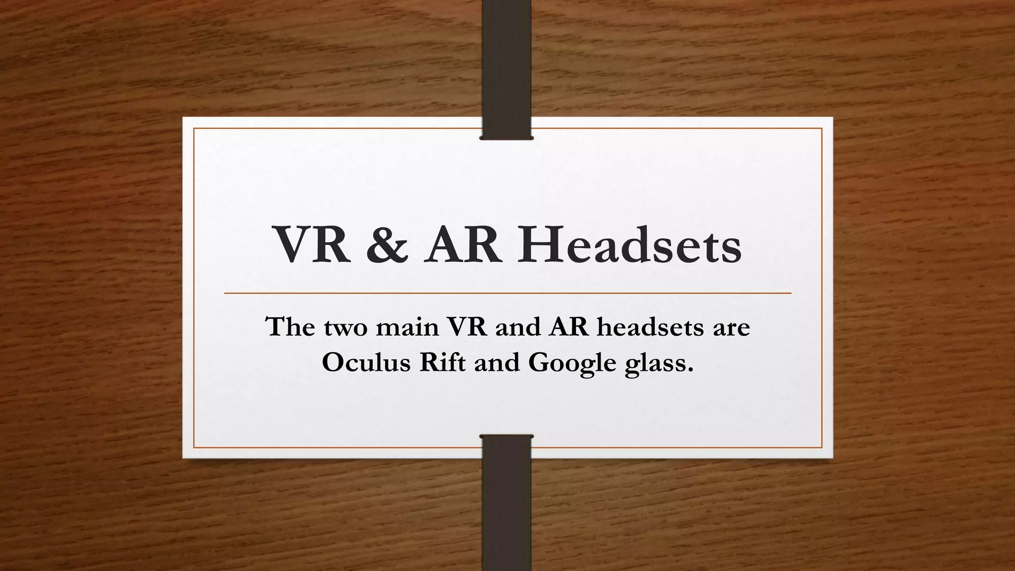 VR & AR Headsets
The two main VR and AR headsets are
Oculus Rift and Google glass.
 