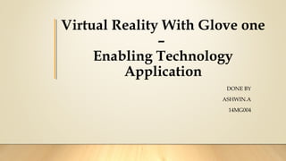 Virtual Reality With Glove one
–
Enabling Technology
Application
DONE BY
ASHWIN.A
14MG004
 