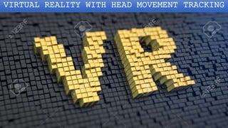 VIRTUAL REALITY WITH HEAD MOVEMENT TRACKING
 
