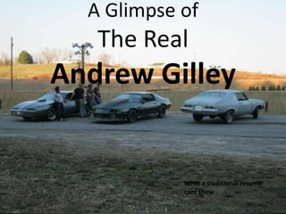 A Glimpse of
   The Real
Andrew Gilley


            What a traditional resume
            cant show
 