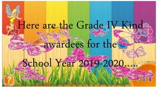 Here are the Grade IV Kind
awardees for the
School Year 2019-2020…..
 