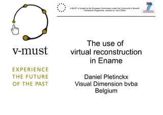 The use of
virtual reconstruction
in Ename
Daniel Pletinckx
Visual Dimension bvba
Belgium
V-MUST is funded by the European Commission under the Community's Seventh
Framework Programme, contract no. GA 270404.
 
